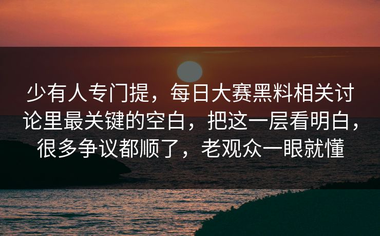 少有人专门提，每日大赛黑料相关讨论里最关键的空白，把这一层看明白，很多争议都顺了，老观众一眼就懂